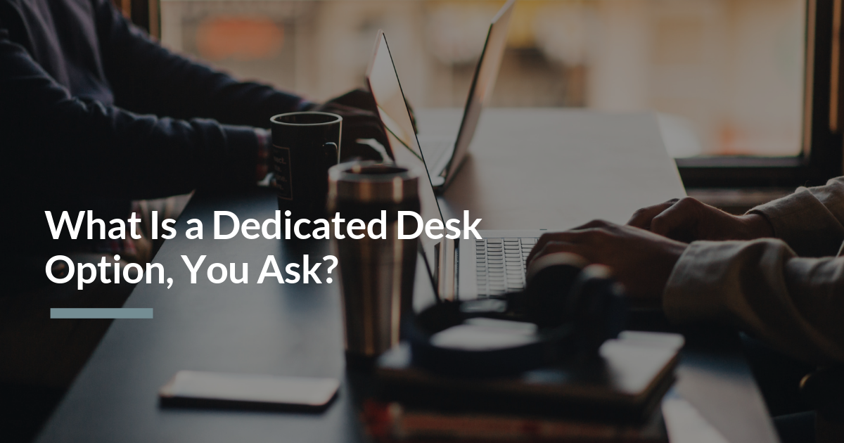 What is a Dedicated Desk Option, You Ask?